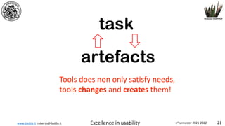 www.dadda.it roberto@dadda.it Excellence in usability 1st semester 2021-2022 21
task
artefacts
Tools does non only satisfy needs,
tools changes and creates them!
 