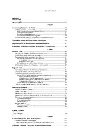 SUMÁRIO


HISTÓRIA
Apresentação ............................................................................................................. 15

                                                                                 1ª PARTE

Caracterização da área de História .......................................................................... 19
   A História no ensino fundamental ............................................................................ 19
       Entre a História Sagrada e a História Profana ..................................................... 19
       Civilização e nacionalismo................................................................................ 21
       Da História aos Estudos Sociais .......................................................................... 24
       O retorno da História e da Geografia ............................................................... 27
   O conhecimento histórico: características e importância social ............................ 30

Aprender e ensinar História no ensino fundamental ............................................... 35

Objetivos gerais de História para o ensino fundamental ........................................ 41

Conteúdos de História: critérios de seleção e organização ........................ 43

                                                                             2ª PARTE
Primeiro ciclo ........................................................................................................... 49
   Ensino e aprendizagem de História no primeiro ciclo ............................................. 49
   Objetivos de História para o primeiro ciclo ............................................................. 50
   Conteúdos de História para o primeiro ciclo ........................................................... 51
       Eixo temático: História local e do cotidiano ...................................................... 51
            A localidade ............................................................................................... 53
            Comunidade indígena ................................................................................ 55
       Conteúdos comuns às temáticas históricas....................................................... 57
   Critérios de avaliação de História para o primeiro ciclo ......................................... 58

Segundo ciclo ............................................................................................................. 61
   Ensino e aprendizagem de História no segundo ciclo ............................................. 61
   Objetivos de História para o segundo ciclo ............................................................ 62
   Conteúdos de História para o segundo ciclo .......................................................... 63
       Eixo temático: História das organizações populacionais ................................... 63
            Deslocamentos populacionais .................................................................... 67
            Organizações e lutas de grupos sociais e étnicos ....................................... 69
            Organizações políticas e administrações urbanas ...................................... 69
            Organização histórica e temporal .............................................................. 71
       Conteúdos comuns às temáticas históricas....................................................... 72
   Critérios de avaliação de História para o segundo ciclo ........................................ 73

Orientações didáticas ................................................................................................ 75
    Orientações didáticas gerais .................................................................................. 75
    Problematizações ................................................................................................... 77
    Trabalho com documentos .................................................................................... 78
    Trabalho com leitura e interpretação de fontes bibliográficas ................................ 81
    O tempo no estudo da História ............................................................................... 83
        O tempo cronológico ...................................................................................... 84
        O tempo da duração ....................................................................................... 85
        Ritmos de tempo .............................................................................................. 86
    Recursos didáticos .................................................................................................. 87
        Atividades com o tempo .................................................................................. 87
        Estudos do meio ............................................................................................... 89


GEOGRAFIA
Apresentação ........................................................................................................... 99

                                                                1ª PARTE
Caracterização da área de Geografia ........................................................... 103
   Geografia no ensino fundamental ........................................................................ 103
   Conhecimento geográfico: características e importância social ......................... 109

Aprender e ensinar Geografia no ensino fundamental ................................ 115
 