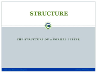 STRUCTURE

THE STRUCTURE OF A FORMAL LETTER

SLH1013 - Professional English

Tuesday, October 29, 2013

 