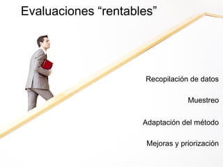 Evaluaciones “rentables”

Recopilación de datos
Muestreo
Adaptación del método
Mejoras y priorización

 
