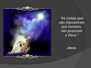 “As coisas que
são impossíveis
  aos homens,
  são possíveis
    a Deus."


    Jesus
 