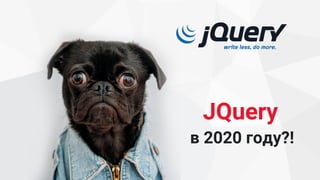 JQuery
в 2020 году?!
 