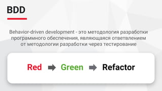 BDD
Behavior-driven development - это методология разработки
программного обеспечения, являющаяся ответвлением
от методологии разработки через тестирование
Red Green Refactor
 