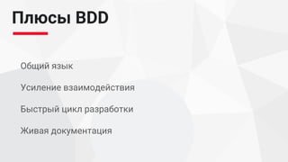 Плюсы BDD
Общий язык
Усиление взаимодействия
Быстрый цикл разработки
Живая документация
 