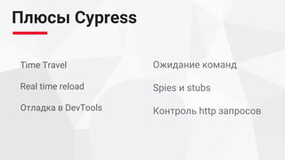 Плюсы Cypress
Time Travel
Real time reload
Отладка в DevTools
Ожидание команд
Spies и stubs
Контроль http запросов
 