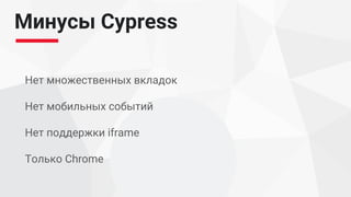 Минусы Cypress
Нет множественных вкладок
Нет мобильных событий
Нет поддержки iframe
Только Chrome
 