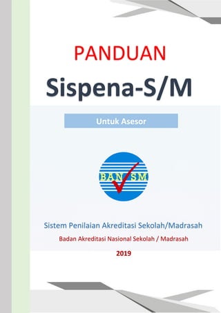 PANDUAN
Sispena-S/M
Sistem Penilaian Akreditasi Sekolah/Madrasah
Badan Akreditasi Nasional Sekolah / Madrasah
2019
Untuk Asesor
 
