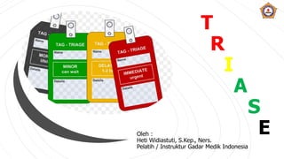 T
R
I
A
S
EOleh :
Heti Widiastuti, S.Kep., Ners.
Pelatih / Instruktur Gadar Medik Indonesia
 