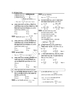 10  Math Tutor
6 DB‡K‡U Mo ivb 14 + AwZwi³ Mo 8 ivb
4 DB‡K‡U Mo ivb 14
10 DB‡K‡U Mo ivb 14
6 DB‡K‡U †gvU AwZwi³ 86
 Mo = 14 +
10
68 
= 14 + 4.8 = 18.8
39. GKRb †evjvi M‡o 18 ivb w`‡q 10 DB‡KU cvb|
cieZ©x Bwbs‡m M‡o 4 ivb w`‡q 4 DB‡KU cvb| wZwb
DB‡KU cÖwZ M‡o KZ ivb w`‡q‡Qb? cÖvK-cÖv_wgK
mnKvix wkÿK (wgwmwmwc) 2013
12 13
14 16 DËi: M
DB‡KU cÖwZ Mo ivb = 4 +
14
1410
= 4 + 10= 14|
40. GKRb †evjvi M‡o 17 ivb w`‡q 7wU DB‡KU cvb|
cieZ©x Bwbs‡m M‡o 8 ivb w`‡q 3wU DB‡KU cvb|
wZwb DB‡KU cÖwZ KZ ivb w`‡q‡Qb? cÖvK-cÖv_wgK
mnKvix wkÿK (`vRjv) 2013
12 14.3
15.5 16 DËi: L
ey‡S ey‡S kU©KvU:
 Mo = 8 +
10
79
= 8 + 6.3 = 14.3
41. GKRb †evjvi M‡o 14 ivb w`‡q 12wU DB‡KU cvb|
cieZ©x †Ljvq M‡o 6 ivb w`‡q 4wU DB‡KU cvb|
GLb Zvi DB‡KU cÖwZ Mo ivb KZ? cÖavb wkÿK
(cÙ)-09
9 10
12 14 DËi: M
ey‡S ey‡S kU©‡UKwbK:
Mo = 6 +
16
128
= 6 + 6 = 12
42. M msL¨K msL¨vi Mo A Ges N msL¨K Mo B
n‡j me¸‡jv msL¨vi Mo KZ? 23Zg wewmGm
2
BA 
2
BNAM 
NM
BNAM


BA
BNAM


DËi: M
M msL¨K msL¨vi Mo A n‡j,
M msL¨K msL¨vi †hvMdj = MA
N msL¨K msL¨vi Mo B n‡j,
N msL¨K msL¨vi †hvMdj = NB
†gvU msL¨v = M+N
Ges msL¨v¸‡jvi †hvMdj = AM+BN
∴ Zv‡`i Mo =
NM
BNAM


43. p msL¨K msL¨vi Mo m Ges q msL¨K Mo n|
me¸‡jv msL¨vi Mo KZ? cÖavb wkÿK (cÙ)-09
p+q
2
m+n
2
pm +qn
p+q
pm +qn
m+n
DËi: M
44. x msL¨K †Q‡ji eq‡mi Mo y eQi Ges a msL¨K
†Q‡ji eq‡mi Mo b eQi| me †Q‡ji eq‡mi Mo
KZ? cÖavb wkÿK (wkDjx)-09
x+2
2
y+b
2
xy +ab
y+b
xy+ab
x+a
DËi: N
(L) mvwe©K M‡oi Zzjbvq cÖ`Ë GKvs‡ki Mo eo n‡j
45. 100 Rb wkÿv_x©i cwimsL¨v‡b Mo b¤^i 70| G‡`i
g‡a¨ 60 Rb QvÎxi Mo b¤^i 75 n‡j, QvÎ‡`i Mo
b¤^i KZ? 35ZgwewmGmwcÖwj.
55.5 65.5
60.5 62.5 DËi: N
100 Rb wkÿv_x©i †gvU b¤^i = 70  100
= 7000
60 Rb QvÎxi †gvU b¤^i = 75  60
= 4500
(hv‡`i Mo †ei Ki‡eb, Zv‡`i †gvU Av‡M †ei Kiæb)
(100 - 60 ) ev 40 Rb Qv‡Îi †gvU b¤^i
= 7000 - 4500 = 2500
 40 Rb Qv‡Îi Mo b¤^i =
40
2500
= 62.5
mgvavb
NM
LK
NM
LK
NM
LK
mgvavb
NM
LK
mgvavb
NM
LK
mgvavb
NM
LK
mgvavb
NM
LK
 