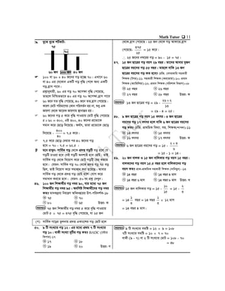 Math Tutor  11
 ey‡S ey‡S kU©KvU:
75
70
60 Rb 100 Rb 40 Rb
 100 ev 60 + 40 R‡bi Mo n‡”Q 70| GLv‡b 60
ev 40 Gi †h‡Kvb GKwU Mo e„w× †c‡j Ab¨ GKwU
Mo n«vm cv‡e|
 cÖkœvbyhvqx, 60 Gi Mo 70 A‡cÿv e„w× †c‡q‡Q,
Zvn‡j wbwðZfv‡e 40 Gi Mo 70 A‡cÿv n«vm cv‡e
 60 R‡b hZ e„w× †c‡q‡Q, 40 R‡b ZZ n«vm †c‡q‡Q|
KviY †gvU cwigv‡Yi †Kvb cwieZ©b nq bv, ïay GK
RvqMv †_‡K Av‡iK RvqMvq ¯’vbvšÍi nq|
 60 R‡bi Mo 5 K‡i e„w× cvIqvq †gvU e„w× †c‡q‡Q
560 = 300, GB 300, 40 R‡bi cÖ‡Z¨‡K
mgvb K‡i †Q‡o w`‡q‡Q| A_©vr, Zviv cÖ‡Z¨‡K †Q‡o
w`‡q‡Q -
40
300
= 7.5 K‡i|
 7.5 K‡i †Q‡o †`qvi ci 40 R‡bi Mo
n‡e = 70 - 7.5 = 62.5 |
 g‡b ivLyb: mvwe©K Mo †_‡K cÖ`Ë MowU eo n‡j †h
MowU PvIqv n‡e †mB MowU Aek¨B n‡e †QvU| ZvB
mvwe©K Mo †_‡K we‡qvM K‡i †QvU MowU †ei Ki‡Z
n‡e| †hgb: mvwe©K Mo 70 †_‡K cÖ`Ë Mo 75 eo
wQj, ZvB we‡qvM K‡i mgvavb Kiv n‡q‡Q| Avevi
mvwe©K Mo †_‡K cÖ`Ë Mo †QvU n‡j †hvM K‡i
mgvavb Ki‡Z n‡e| †hgb: 50 bs cÖkœ †`Lyb|
46. 100 Rb wkÿv_©xi Mo b¤^i 90, hvi g‡a¨ 75 Rb
wkÿv_x©i Mo b¤^i 95| Aewkó wkÿv_x©‡`i Mo b¤^i
KZ? gv`K`ªe¨ wbqš¿Y Awa`ß‡ii Dc-cwi`k©K-18
75 70
80 65 DËi: K
75 Rb wkÿv_x©i Mo b¤^i 5 K‡i e„w× cvIqvq
†gvU 5  75 = 375 e„w× †c‡q‡Q, hv 25 Rb
†_‡K n«vm †c‡q‡Q| 25 Rb †_‡K Mo AvKv‡i n«vm
†c‡q‡Q-
25
375
= 15 K‡i|
 25 R‡bi b¤^‡ii Mo = 90 - 15 = 75|
47. 15 Rb Qv‡Îi Mo eqm 29 eQi| Zv‡`i Avevi `yRb
Qv‡Îi eq‡mi Mo 55 eQi| Zvn‡j evwK 13 Rb
Qv‡Îi eq‡mi Mo KZ n‡e? †iwR. †emiKvwi mnKvix
wkÿK (UMi)-11; mnKvix wkÿK (Ki‡Zvqv)-10; cÖavb
wkÿK (K¨vwgwjqv)-12; cÖavb wkÿK (ewikvj wefvM)-08
25 eQi 26 eQi
27 eQi 28 eQi DËi: K
13 Rb Qv‡Îi Mo = 29 -
13
226 
= 29 - 4 = 25|
48. 9 Rb Qv‡Îi Mo eqm 15 ermi| 3 Rb Qv‡Îi
eq‡mi Mo 17 ermi n‡j evwK 6 Rb Qv‡Îi eq‡mi
Mo KZ? †iwR. cÖv_wgK we`¨v. mn. wkÿK(kvcjv)-11
14 ermi 15 ermi
16 ermi 17 ermi DËi: K
6 Rb Qv‡Îi eq‡mi Mo = 15 -
6
32 
= 15 - 1 = 14|
49. 20 Rb evjK I 15 Rb evwjKvi Mo eqm 15 eQi|
evjK‡`i Mo eqm 15.5 eQi n‡j evwjKv‡`i Mo
eqm KZ? cÖvK-cÖv_wgK mnKvix wkÿK (`vwbqye) -13
14 eQi 14 eQi 4 gvm
14 eQi 6 gvm 14 eQi 8 gvm DËi: L
15 Rb evwjKvi Mo = 15 -
15
10
= 15 -
3
2
= 14
3
1
eQi = 14 eQi
3
1
 12 gvm
= 14 eQi 4 gvm|
(M) mvwe©K M‡oi Zzjbvq cÖ`Ë GKvs‡ki Mo †QvU n‡j
50. 9 wU msL¨vi Mo 12| Gi g‡a¨ cÖ_g 7 wU msL¨vi
Mo 10| evKx msL¨v `ywUi Mo KZ? BADC (‡÷vi
wKcvi) 17
17 18
19 20 DËi: M
9 wU msL¨vi mgwó = 12  9 = 108
7wU msL¨vi mgwó = 10  7 = 70
evKx (9 - 7) ev 2 wU msL¨vi †gvU = 108 - 70
= 38
mgvavb
NM
LK
mgvavb
NM
LK
mgvavb
NM
LK
mgvavb
NM
LK
mgvavb
NM
LK
 