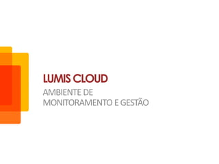 LUMIS CLOUD
AMBIENTE DE
MONITORAMENTO E GESTÃO
 