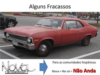 Alguns Fracassos

Para as comunidades hispânicas
Nova = No vá =

Não Anda

 