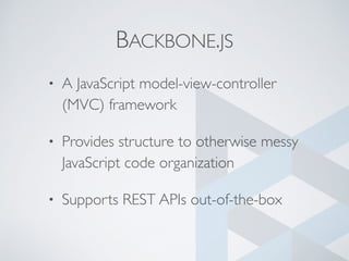 BACKBONE.JS
• A JavaScript model-view-controller
(MVC) framework
• Provides structure to otherwise messy
JavaScript code organization
• Supports REST APIs out-of-the-box
 