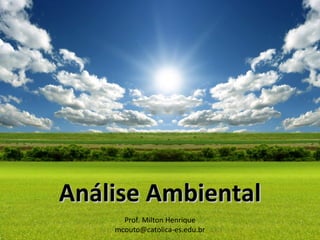 Prof. Milton Henrique
mcouto@catolica-es.edu.br
Análise AmbientalAnálise Ambiental
 