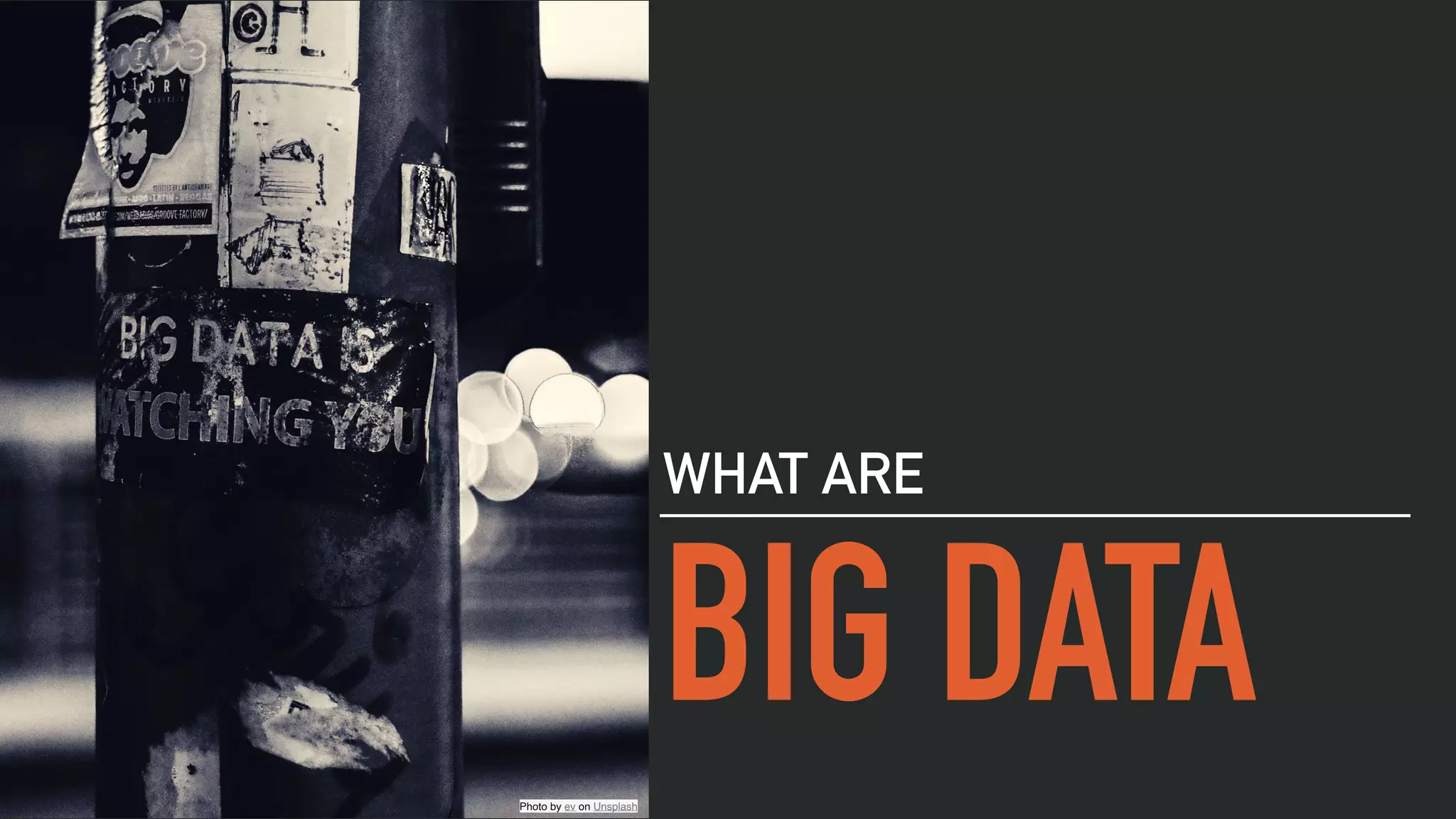 BIG DATA
WHAT ARE
Photo by ev on Unsplash
 