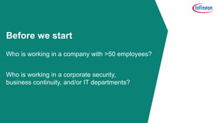 2
Before we start
Who is working in a company with >50 employees?
Who is working in a corporate security,
business continuity, and/or IT departments?
 