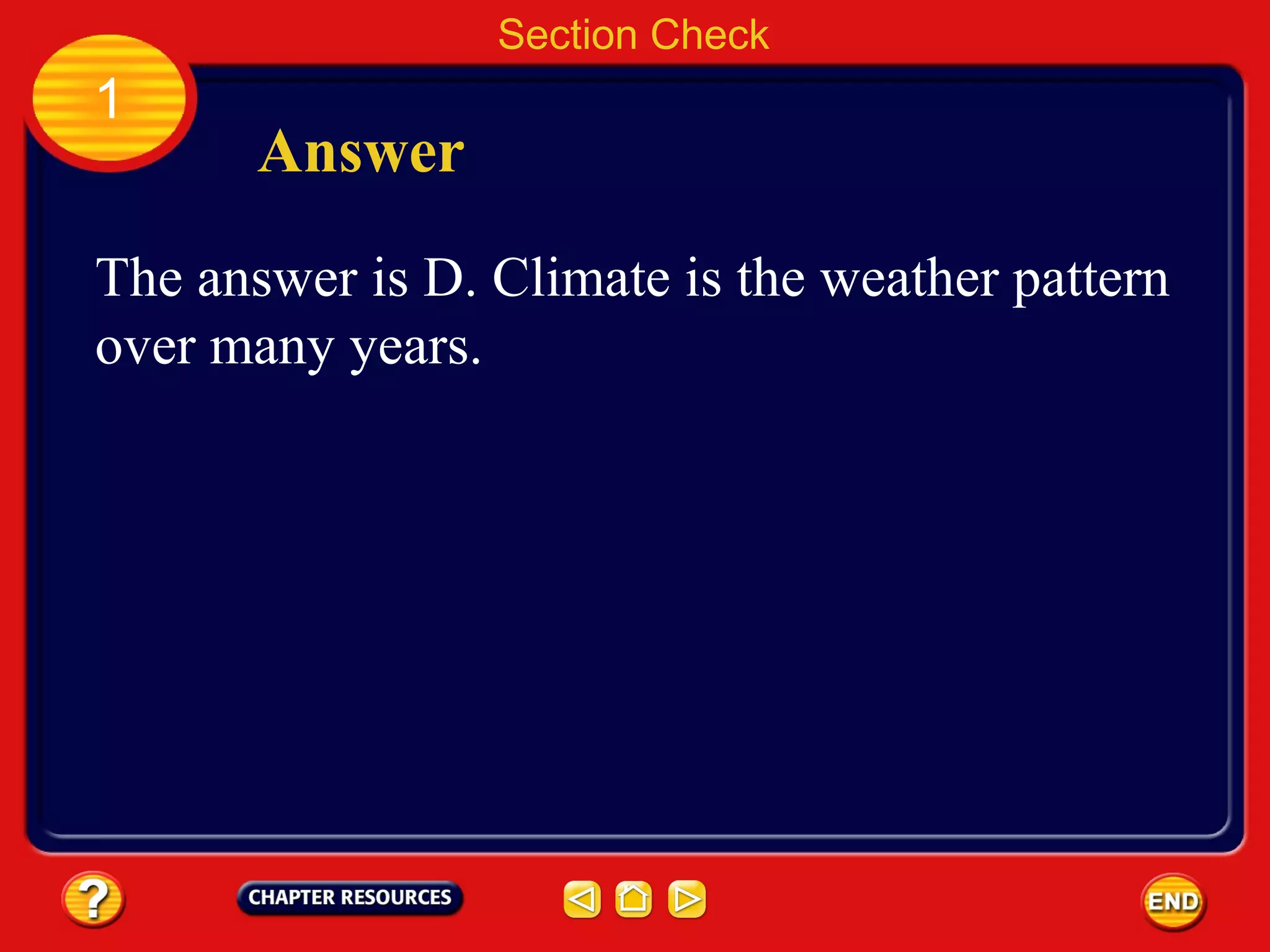1
Section Check
Answer
The answer is D. Climate is the weather pattern
over many years.
 