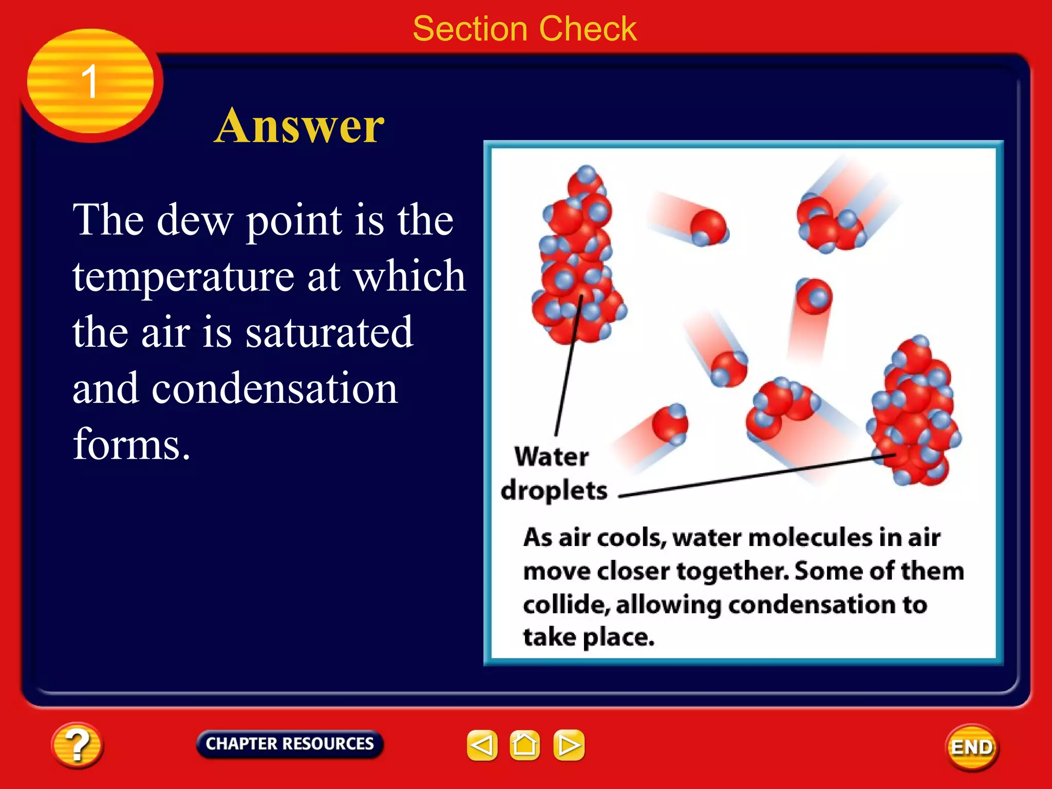 1
Section Check
Answer
The dew point is the
temperature at which
the air is saturated
and condensation
forms.
 