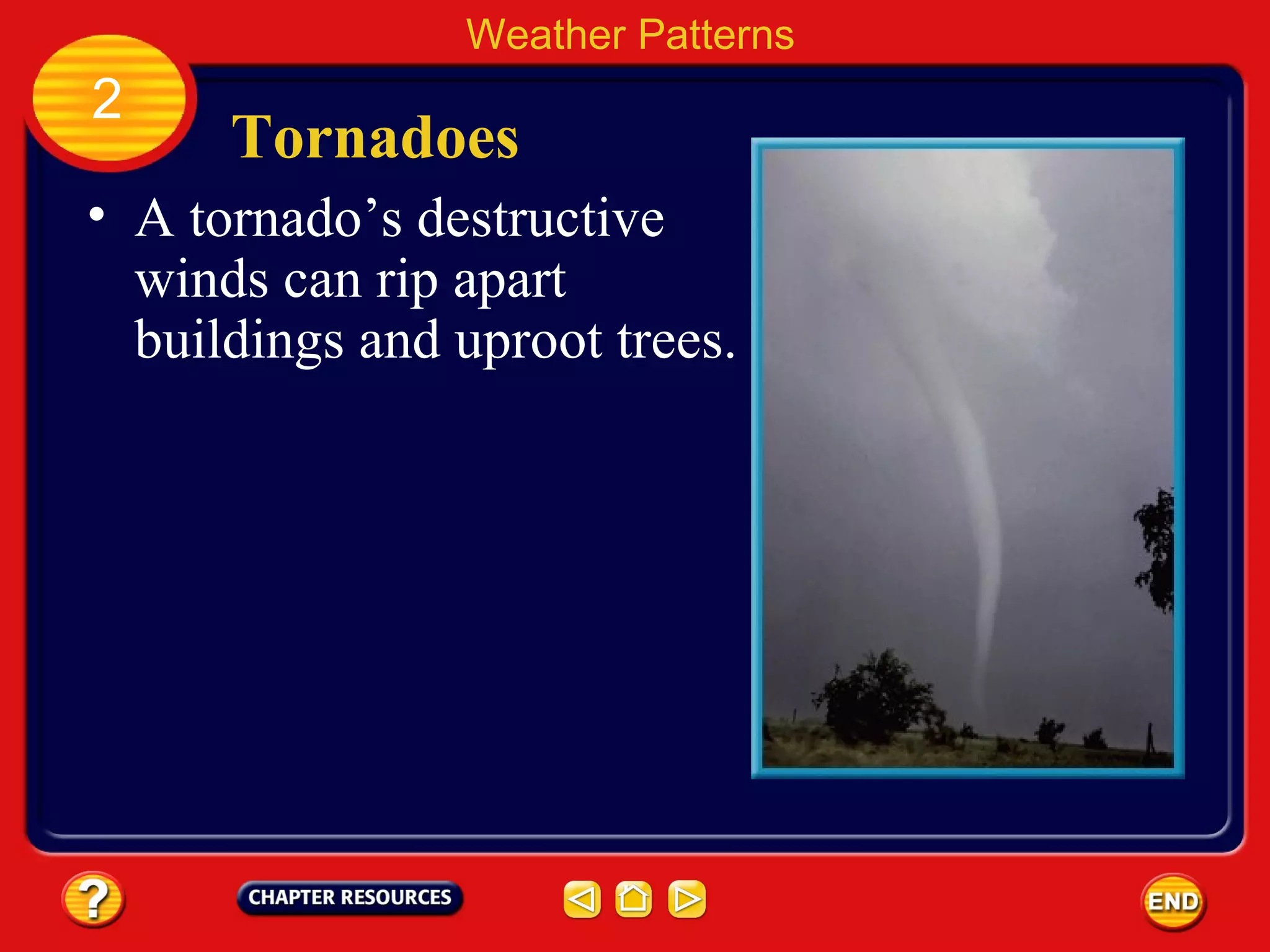 Tornadoes
Weather Patterns
2
• A tornado’s destructive
winds can rip apart
buildings and uproot trees.
 