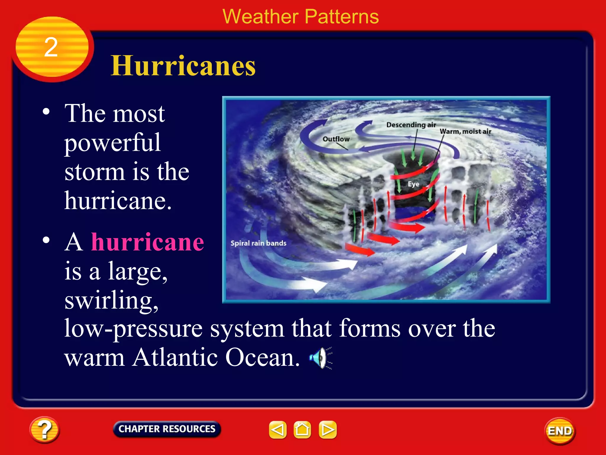 Hurricanes
• The most
powerful
storm is the
hurricane.
Weather Patterns
2
low-pressure system that forms over the
warm Atlantic Ocean.
• A hurricane
is a large,
swirling,
 