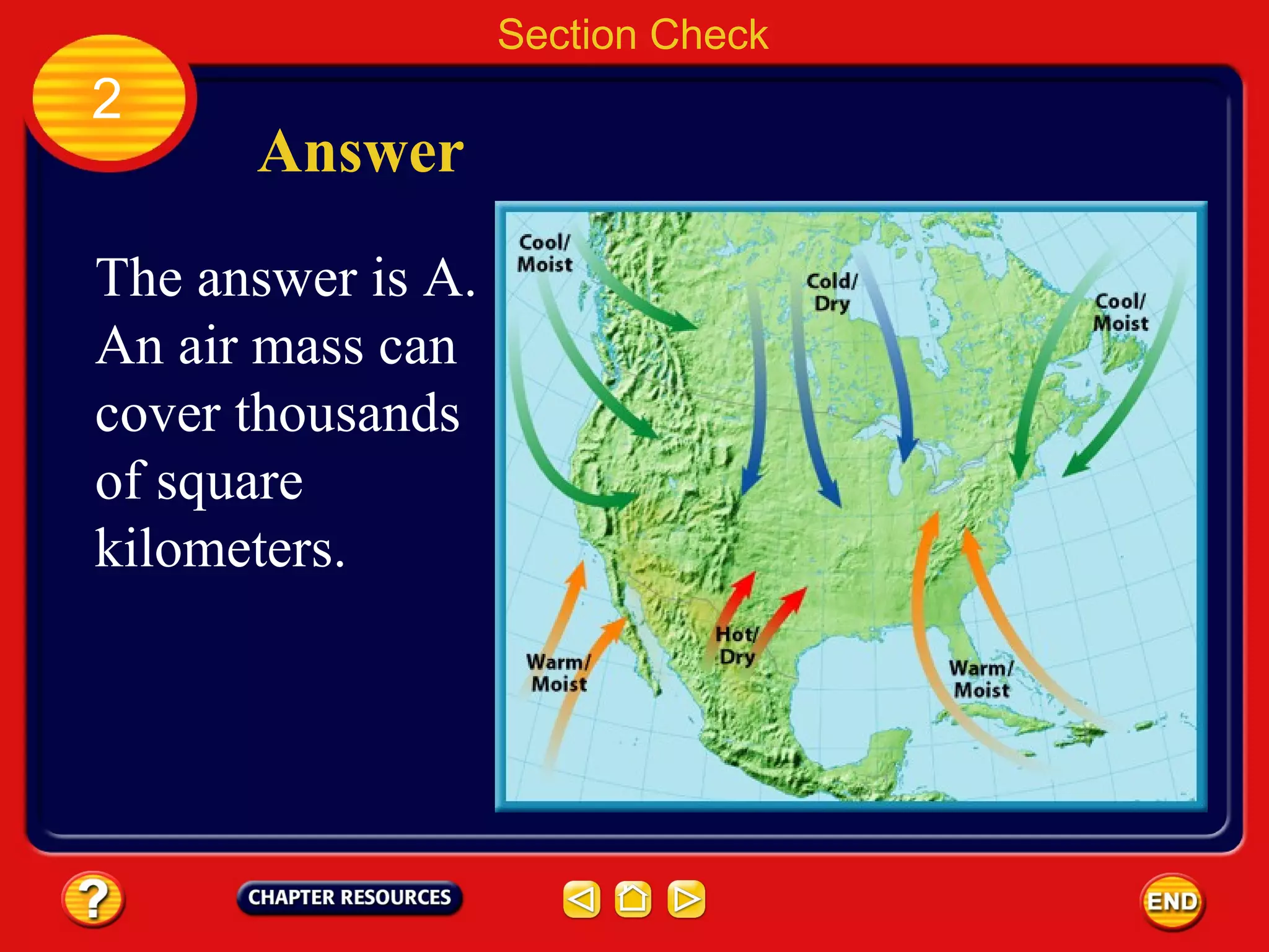 Section Check
2
Answer
The answer is A.
An air mass can
cover thousands
of square
kilometers.
 
