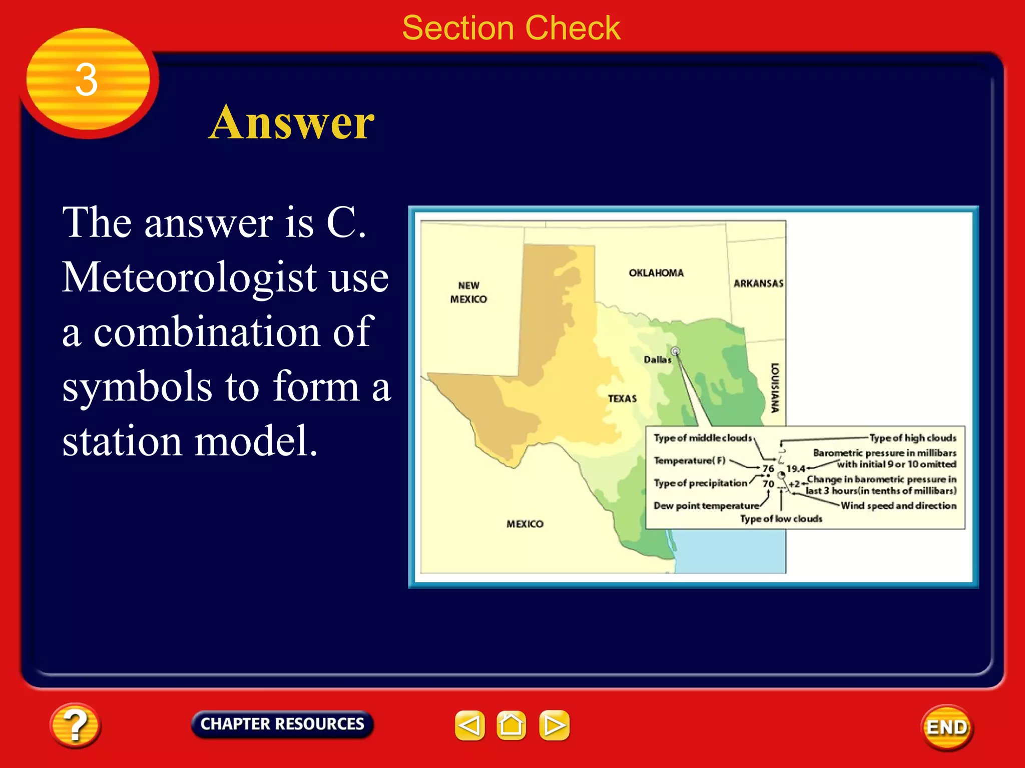 Section Check
3
Answer
The answer is C.
Meteorologist use
a combination of
symbols to form a
station model.
 