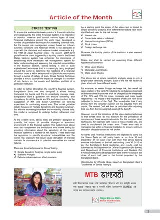 Article of the Month
STRESS TESTING
To ensure the sustainable development of a ﬁnancial institution
and subsequently the entire Financial System, it is imperative
to monitor, measure and control various types of risks.
Financial institutions around the world have developed a
number of quantitative techniques for assessing potential risks.
But the current risk management system based on ordinary
business conditions and historical trends is not adequate to
cope with the disorders and extreme market movements e.g.
the 1997-98 Asian ﬁnancial crisis. The recent 2007-2010
global ﬁnancial crisis, triggered by a liquidity crisis in the United
States banking system has enhanced the importance of
establishing more developed risk management system for
better understanding and assessing the potential vulnerabilities
in the ﬁnancial sectors. Stress testing is one of such
sophisticated techniques that is increasingly being employed
around the world to determine the reactions of a ﬁnancial
institution under a set of exceptional but plausible assumptions
through a series of battery of tests. Stress Testing Technique
provides a way to quantify the impact of changes in a number
of risk factors on the assets and liabilities portfolio of a
particular institution.
In order to further strengthen the country’s ﬁnancial system,
Bangladesh Bank has also designed a stress testing
framework for banks and FIs to proactively manage risks.
Bangladesh Bank’s guideline will ensure uniformity and
consistency for all the banks and FIs and also conform to the
suggestion of IMF and Basel Committee on banking
supervision for conducting stress tests. This model guideline
initially focuses on “Simple Sensitivity and Scenario Analysis”.
But with the increasing know-how and availability of more data,
this model is supposed to undergo further reﬁnement over
time.
At the system level, stress tests are primarily designed to
quantify the impact of possible changes in economic
environment on the ﬁnancial system. The system level stress
tests also complement the institutional level stress testing by
providing information about the sensitivity of the overall
ﬁnancial system to a number of risk factors. These tests help
the regulators to identify structural vulnerabilities and the
overall risk exposure that could cause disruption of ﬁnancial
markets. Its prominence is on potential externalities and market
failures.
There are three techniques for Stress TestingSimple Sensitivity Analysis (single factor tests)
Scenario Analysis
Extreme value/maximum shock scenario

As a starting point the scope of the stress test is limited to
simple sensitivity analysis. Five different risk factors have been
identified and used for the risk factorsInterest rate
Forced sale value of collateral
Non-performing loans (NPLs)
Stock prices
Foreign exchange rate
Moreover, the liquidity position of the institution is also stressed
separately.
Stress test shall be carried out assuming three different
hypothetical scenariosMinor Level Shocks
Moderate Level Shocks
Major Level Shocks
The stress test at simple sensitivity analysis stage is only a
single factor sensitivity analysis. Each of the five risk factors is
given shocks of three different levels.
For example, to assess foreign exchange risk, the overall net
open position of the bank/FI including the on-balance sheet and
off-balance sheet exposures shall be charged by the weightage
of 5%, 10% and 15% for minor, moderate and major levels
respectively. The impact of the respective shocks will have to be
calibrated in terms of the CAR. The tax-adjusted loss if any
arising from the shocked position will be adjusted from the
capital. The revised CAR will then be calculated after adjusting
total loss from the risk-weighted assets of the bank/FI.
However, one of the limitations of this stress testing technique
is that stress tests do not account for the probability of
occurrence of these exceptional events. For this purpose, other
techniques, for example VaR (value at risks) models etc, are
used to supplement the stress tests. These tests help in
managing risk within a financial institution to ensure optimum
allocation of capital across its risk profile.
All banks and Financial Institutions are expected to carry out
the Stress Tests on half yearly basis i.e. on June 30 and
December 31 on each year with their first stress testing
exercise to be based on the half year ending June 30, 2010 as
per the Bangladesh Bank guidelines and results shall be
submitted to the Department of Off-site Supervision (for Banks)
and Department of Financial Institutions and Markets (for
Financial Institutions) of Bangladesh Bank within 45 days of the
close of each half year in the format proposed by the
Bangladesh Bank.
(Contributed by Khonika Gope based on Bangladesh Bank’s
“Guidelines on Stress Testing”)

19

 