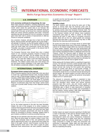 INTERNATIONAL ECONOMIC FORECASTS
Wells Fargo Securities Economics Group“ Report
on growth over the next few years that could very well lead to
reform fatigue at some point.

U.S. OVERVIEW
U.S. economy continues to chug along, for now
Most major economic indicators, including employment, retail
sales and industrial production, improved notably over the past
month, which raises the upside risks to our forecast. We
continue to believe economic growth will moderate during the
second half of the year, as the boost from inventory restocking
fades and various stimulus programs wind down. Consumer
spending may also be poised for a bit of a correction, as recent
gains have been well in excess of improvements in after-tax
income or consumer conﬁdence.
Any correction, however, will take time to feed into the GDP
ﬁgures. Second quarter real GDP appears set to grow solidly—
we estimate 3.5 percent—as the ﬁrst quarter ended on a high
note and the second iteration of the ﬁrst-time homebuyer tax
credit will boost sales and construction during the spring.
Thereafter, we project 2 percent growth in the second half of
the year, and 2.5 percent in 2011.
The European ﬁnancial crisis should have only a modest
impact on U.S. economic prospects. Exports to Europe and
overseas earnings will suffer, but the weaker euro has also
helped pull down oil prices, removing a more ominous nearterm risk. The crisis also makes it even less likely the Fed will
raise interest rates any sooner than our current December
timeframe. The inﬂation outlook looks even more benign and
we now expect further moderation in the major price indices.
We still believe a problematic deﬂation is highly unlikely.

INTERNATIONAL OVERVIEW
European Union comes to the rescue
When it became apparent that the Greek debt crisis was about
to morph into a generalized ﬁnancial crisis, European leaders
came up with a three-pronged strategy to deal with the issue
including a €500 billion lending facility. The IMF agreed to kick
in an additional €250 billion, the ECB began to purchase
government bonds to re-liquefy those markets, and the Federal
Reserve re-authorized swap lines that foreign central banks
could use to provide dollar funding to their respective banking
systems.
10-Year Government Bond Yields

Real GDP
Bars = CAGR

Percent

Line = Yr/Yr Percent Change

10.0%

10.0%
GDPR - CAGR : Q1 @ 3.2%
GDPR - Yr/Yr Percent Change: Q1 @ 2.5%

8.0%

14.0%
Greece: May @ 7.4%

12.0%
6.0%

6.0%

14.0%
Italy : May @ 4. 0%

8.0%

Spain: May @ 3.9%

12.0%

Germany : May @ 2.9%

Volatility is back
The stock market’s wild ride during the early part of May
served to remind folks that the ﬁnancial crisis and its
aftershocks are still with us. The market’s sell-off was triggered
by growing worries about the European ﬁnancial crisis. The
rescue plan announced on May 9 brought some stability back
to the ﬁnancial markets but still leaves many questions
unanswered (see page 4). What is certain is that ﬁscal
tightening will exert a major drag on European economic
growth, which will cut into U.S. export growth and overseas
earnings that have been a big driver of the big rally on Wall
Street and the improving credit environment.
Of course all of this focus on Europe serves to remind folks
that the United States faces many of the same challenges. The
outlook for the federal budget deﬁcit has improved somewhat
in recent weeks; however, state and local governments will
likely need more assistance and Fannie Mae and Freddie Mac
have recently requested $19 billion in additional funds from the
Treasury. Given the ﬁnancial plight of federal and state
governments there is little doubt taxes are headed higher and
spending will continue to be reined in. Most of this restraint is
currently apparent at the state and local level but ultimately the
federal government will also have to tighten its belt.
While dealing with the federal deﬁcit is a signiﬁcant longer-term
concern, the near-term economic outlook actually looks a little
better. Real personal consumption expenditures grew at a 3.6
percent annual rate during the ﬁrst quarter and spending
ended the quarter well above its ﬁrst-quarter average. If
spending were unchanged in April, May and June, personal
consumption would rise at a 2.0 percent annual rate during the
second quarter. We expect outlays to be ﬂat in April and rise
slightly in May and June, pushing real personal consumption
outlays up at a 3.1 percent pace.
The rebound in consumer spending is expected to lose
momentum during the second half of the year, as the tailwinds
from the resurgent stock market and various stimulus
programs lose their punch. Job and income growth are
improving. Payrolls rose by 290,000 jobs in April, following a
230,000-job gain in March. A wide assortment of industries
added jobs but the bulk of the increase was concentrated in
just four sectors: Census workers, retail trade, administrative
and waste services and the hospitality sector.

Forecast

4.0%

2.0%

10.0%

10.0%

8.0%

4.0%

8.0%

6.0%

6.0%

2.0%

0.0%

0.0%

-2.0%

-2.0%

Real Personal Consumption Expenditures
Bars = CAGR

8.0%

Line = Yr/Yr Percent Change

Forecast

4.0%
-6.0%

-6.0%

-8.0%

-8.0%
2000

4.0%

2002

2004

2006

2008

2010

2.0%
2003

2.0%
2004

2005

2006

2007

2008

2009

So far, the market response to the plan has been favorable.
Indeed, the aim of the program is to entice investors to
continue ﬁnancing governments that have encountered liquidity
problems. In a best-case scenario, the funds that have been
committed by European governments will never be needed.
Simply by committing to provide a backstop, leaders hope to
give investors conﬁdence to continue providing ﬁnancing.
Although we are optimistic about the plan’s success in the near
term, there are some longer run issues to keep in mind. First,
money may eventually need to ﬂow, and parliaments could
balk at approving the funds. If so, government bond yields are
likely to rise again. Second, many European countries face a
bleak economic future even if the crisis is gone for good.
Signiﬁcant ﬁscal retrenchment will exert powerful headwinds

06

$125

4.0%

4.0%

2.0%

2.0%

0.0%

0.0%

-2.0%

$100

$75

Forecast

-2.0%

$50

$25

$25

$0

$0

-$25

-$25

-$50

-$50

-$75

-$75

-$100

-$100

-$125
-4.0%

-4.0%

PCE - CAGR : Q1 @ 3.6%

-6.0%
2000

2002

2004

2006

2008

2010

-$125

-$150
-$175

PCE - Yr/Yr Percent Change: Q1 @ 1.8%
-6.0%

$75

$50

2010

Source : U.S. Department of Commerce, IHS Global Insight, Bloomberg LP and Wells Fargo Securities, LLC

Billions of Dollars, Annual Rate

$125
$100

6.0%

-4.0%

-4.0%

Change in Real Inventories
8.0%

6.0%

-$150
-$175

Change in Private Inventories: Q1 @ $31.1B

-$200
2000

-$200
2002

2004

2006

2008

2010

Source: U.S. Department of Commerce and Wells Fargo Securities, LLC

Another reason we expect consumer spending to throttle back
a notch is that there is less pent-up demand evident than in
previous recoveries, as the repeated extensions of
unemployment claims and various foreclosure moratoriums
have kept spending at a higher level than the underlying
fundamentals would have allowed. Credit also is harder for
many consumers to qualify for today and consumers are
continuing to deleverage. Higher state and local taxes and
delays in many states in sending tax refunds will also take a
bite out of spending this spring.

 