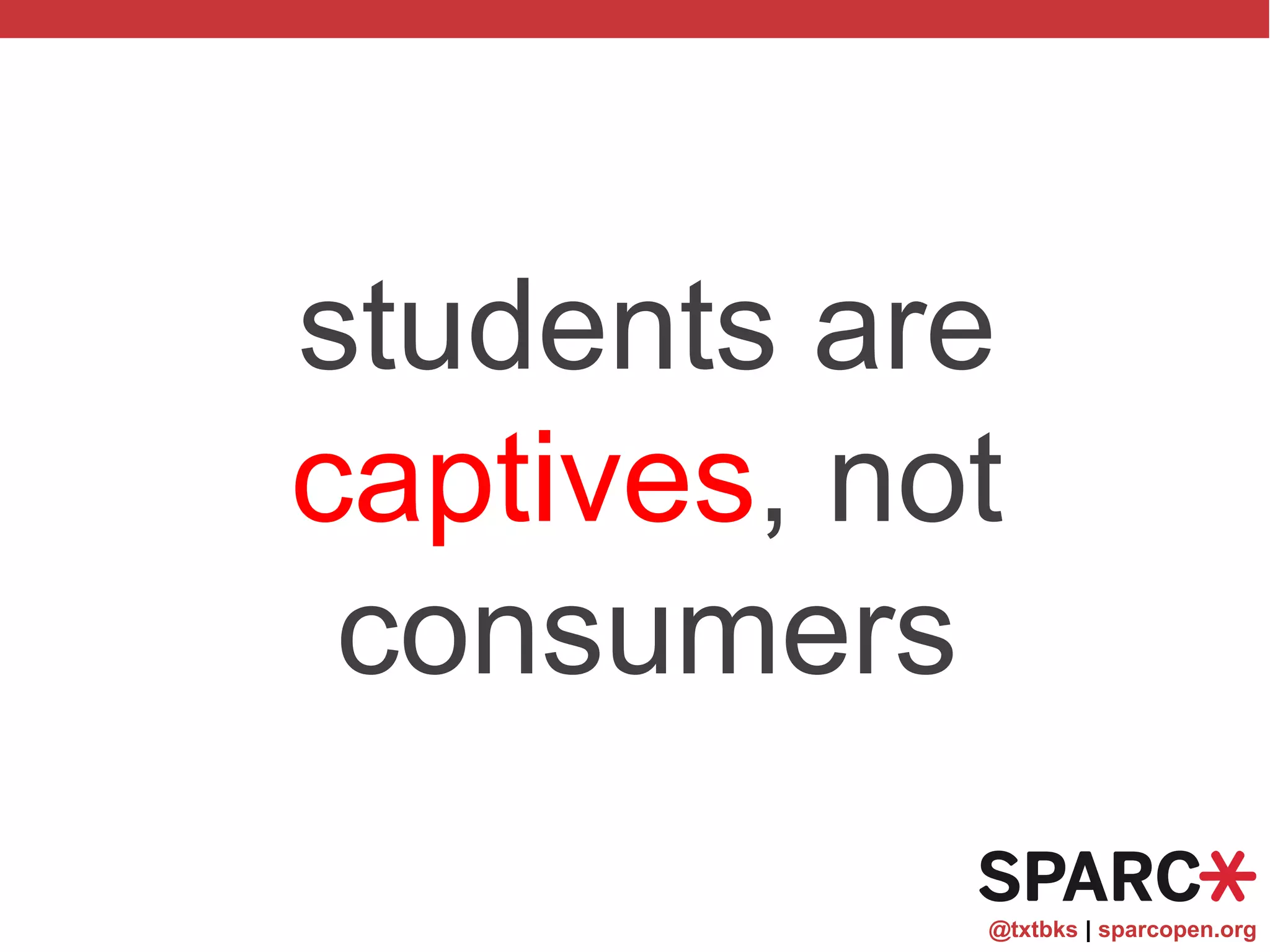 @txtbks | sparcopen.org
students are
captives, not
consumers
 