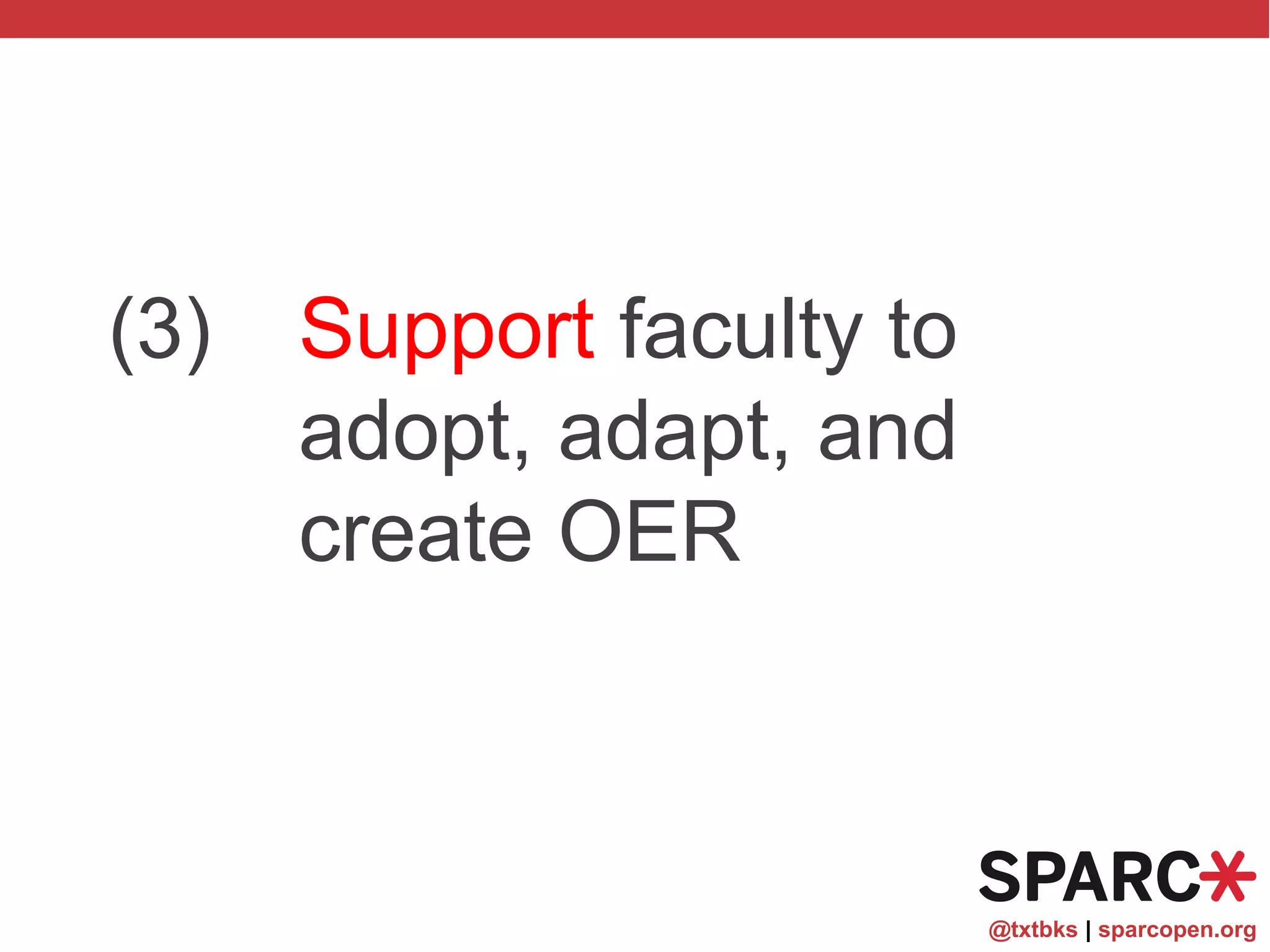 @txtbks | sparcopen.org
(3) Support faculty to
adopt, adapt, and
create OER
 