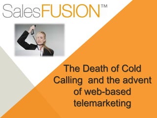 The Death of Cold
Calling and the advent
of web-based
telemarketing
 