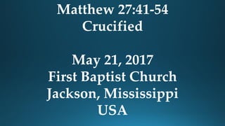 Matthew 27:41-54
Crucified
May 21, 2017
First Baptist Church
Jackson, Mississippi
USA
 
