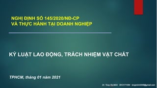 KỶ LUẬT LAO ĐỘNG, TRÁCH NHIỆM VẬT CHẤT
TPHCM, tháng 01 năm 2021
NGHỊ ĐỊNH SỐ 145/2020/NĐ-CP
VÀ THỰC HÀNH TẠI DOANH NGHIỆP
 