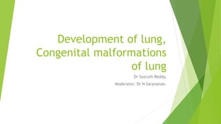 Development of lung,
Congenital malformations
of lung
Dr Susruth Reddy,
Moderator: Dr N Saravanan.
 