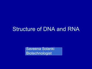 Structure of DNA and RNA
Saveena Solanki
Biotechnologist
 