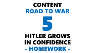 CONTENT
ROAD TO WAR
HITLER GROWS
IN CONFIDENCE
- HOMEWORK -
5
 