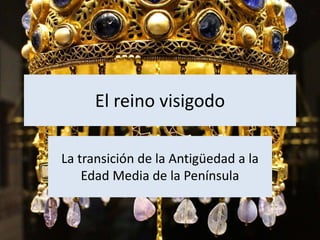 El reino visigodo
La transición de la Antigüedad a la
Edad Media de la Península
 
