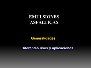 Generalidades
Diferentes usos y aplicaciones
EMULSIONES
ASFÁLTICAS
 