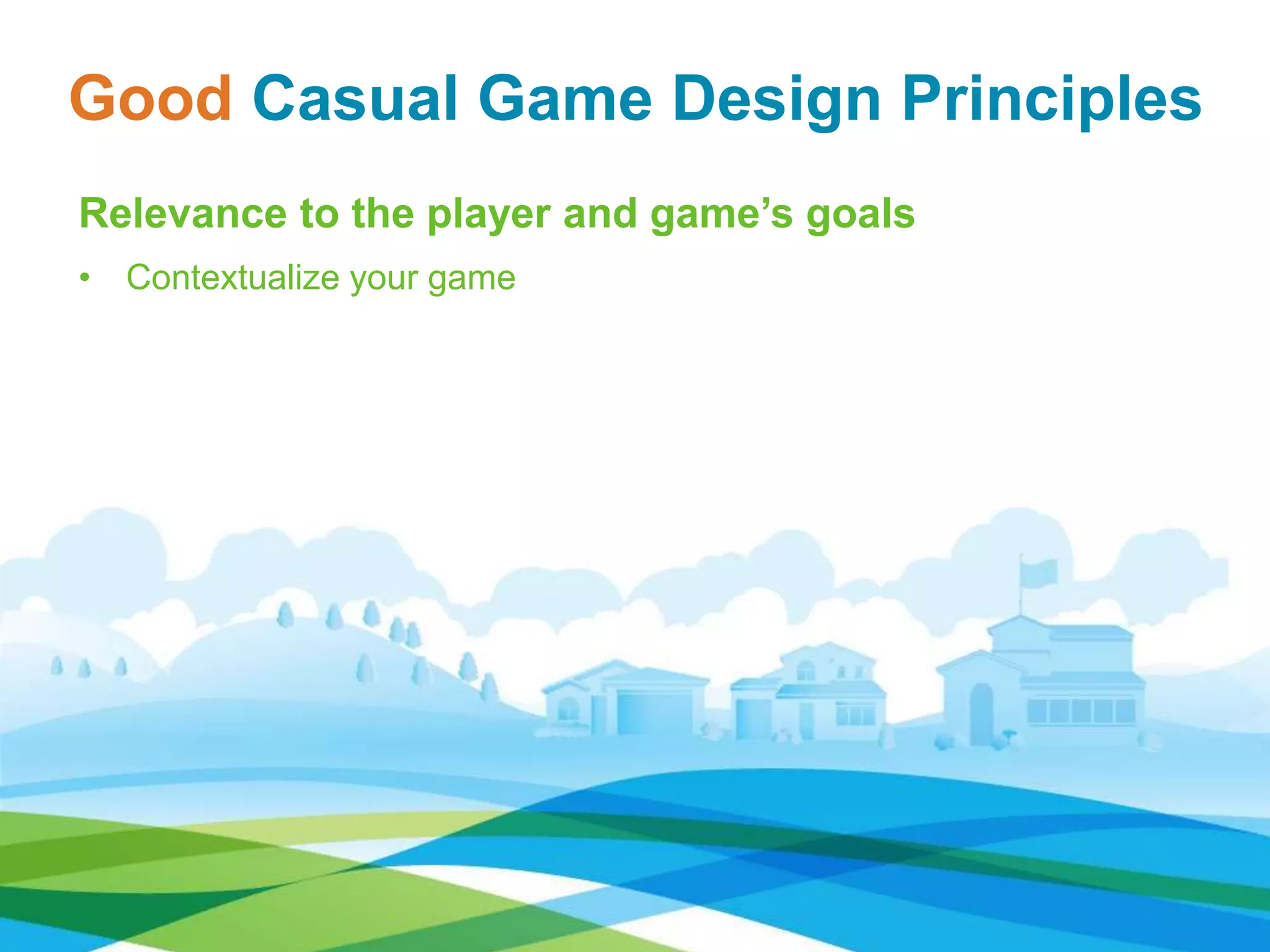 Relevance to the player and game’s goals
• Contextualize your game
Good Casual Game Design Principles
 