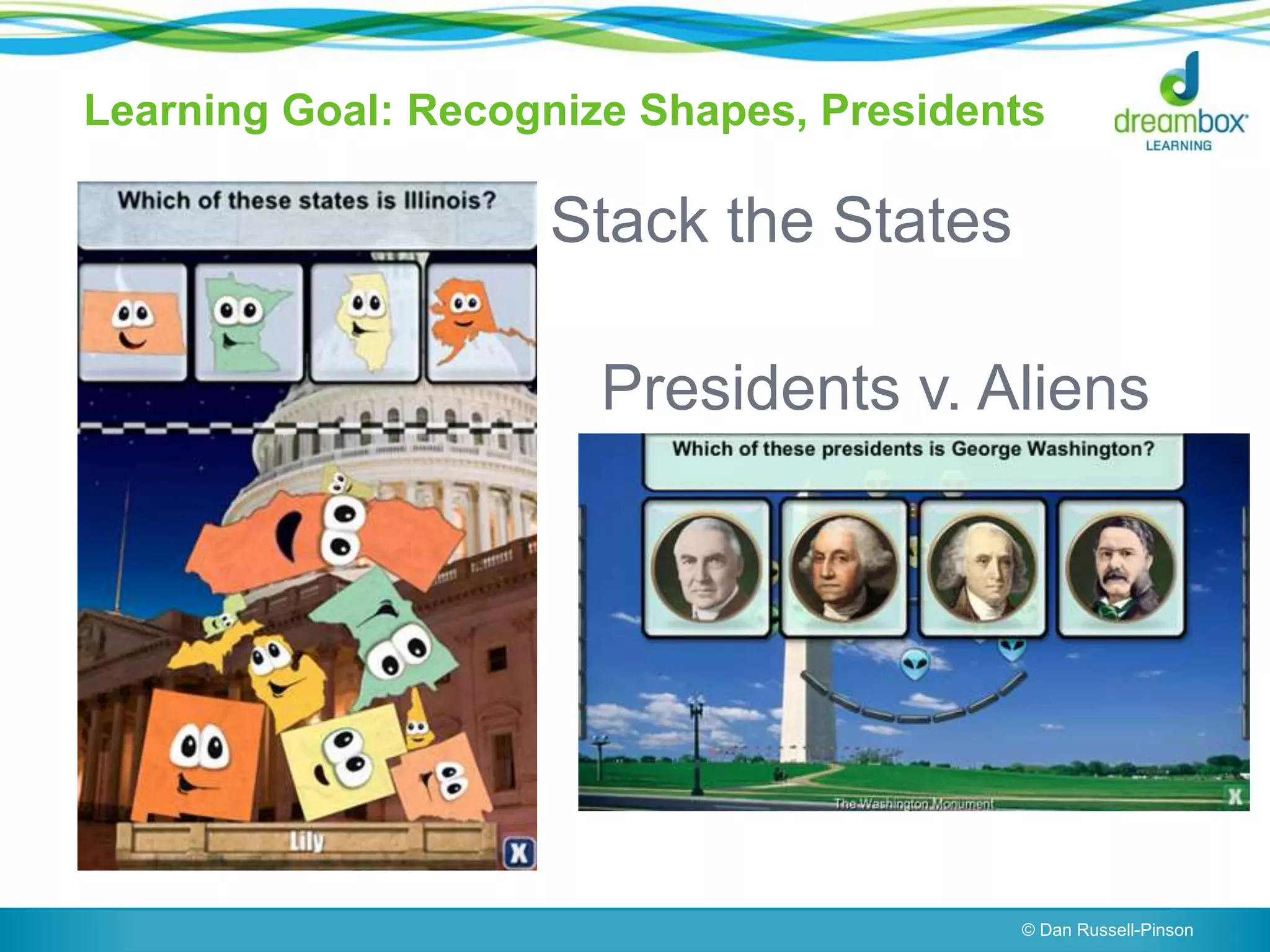 Learning Goal: Recognize Shapes, Presidents
© Dan Russell-Pinson
Stack the States
Presidents v. Aliens
 