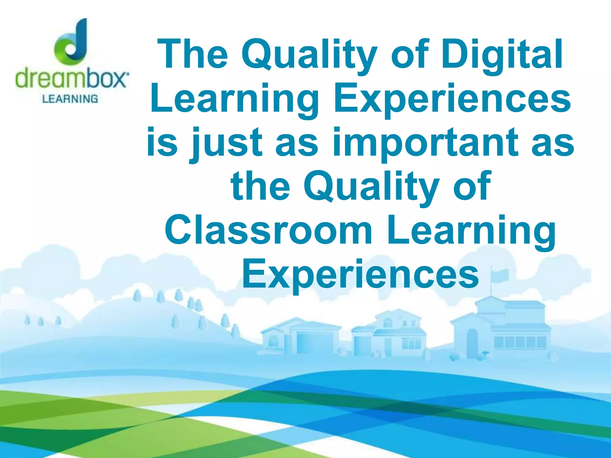 The Quality of Digital
Learning Experiences
is just as important as
the Quality of
Classroom Learning
Experiences
 