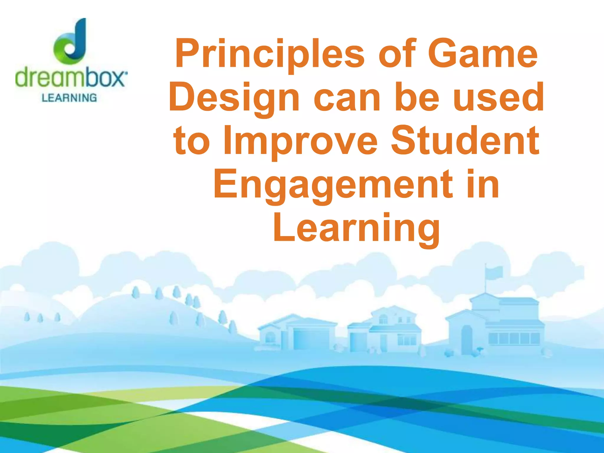 Principles of Game
Design can be used
to Improve Student
Engagement in
Learning
 