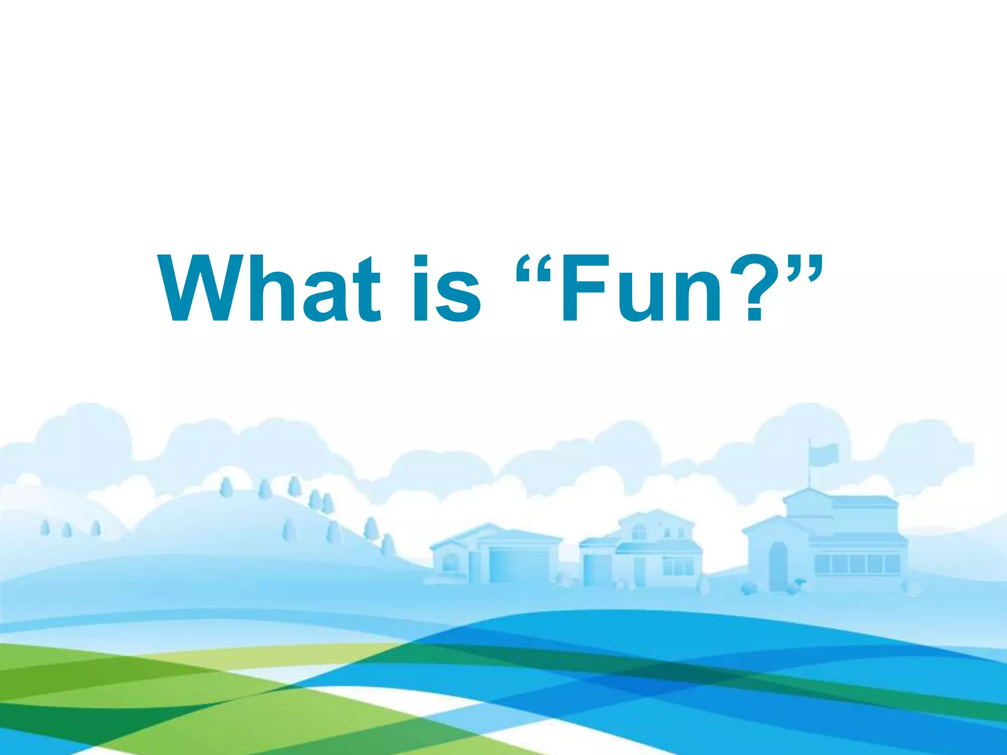 What is “Fun?”
 