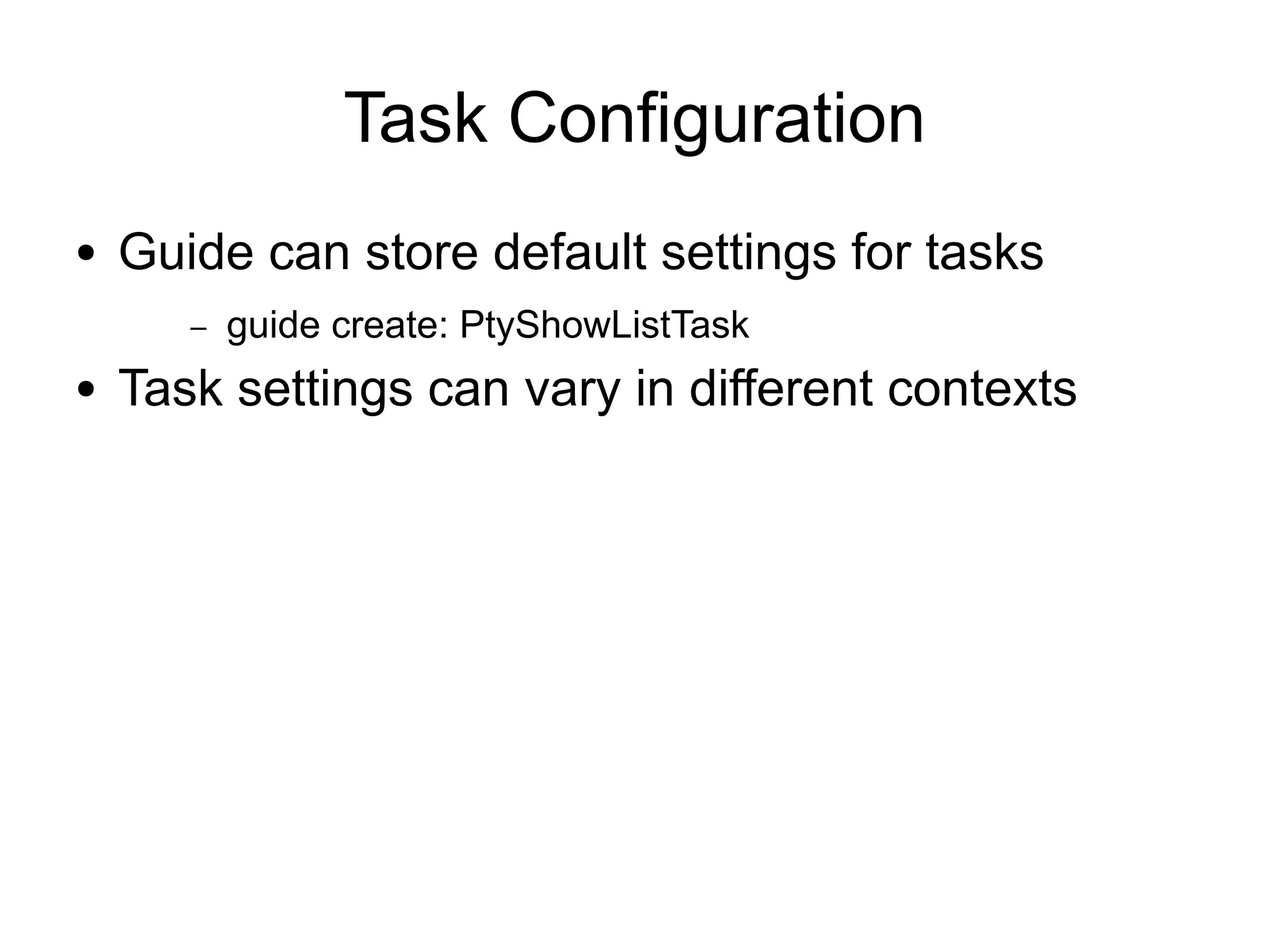 Task Configuration
●   Guide can store default settings for tasks
       –   guide create: PtyShowListTask
●   Task settings can vary in different contexts
 