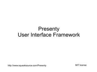 Presenty
         User Interface Framework




http://www.squeaksource.com/Presenty   MIT license
 