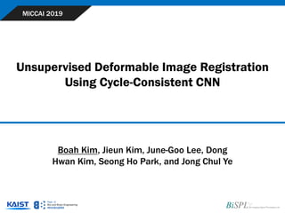 Unsupervised Deformable Image Registration
Using Cycle-Consistent CNN
MICCAI 2019
Boah Kim, Jieun Kim, June-Goo Lee, Dong
Hwan Kim, Seong Ho Park, and Jong Chul Ye
 