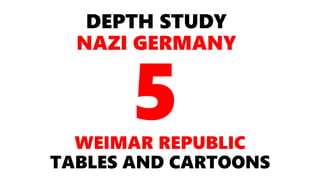DEPTH STUDY
NAZI GERMANY
WEIMAR REPUBLIC
TABLES AND CARTOONS
 
