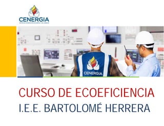 CURSO DE ECOEFICIENCIA
I.E.E. BARTOLOMÉ HERRERA
 