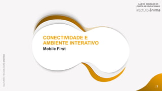 :1
CONECTIVIDADE E
AMBIENTE INTERATIVO
CULTURA
E
TECNOLOGIAS
DIGITAIS
Mobile First
1
 