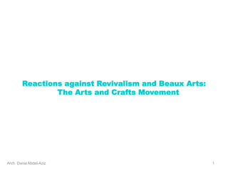 Reactions against Revivalism and Beaux Arts:
The Arts and Crafts Movement
1
Arch. Dania Abdel-Aziz
 